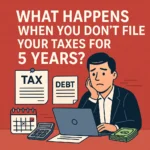 What Happens When You Do Not File Your Taxes for 5 Years?